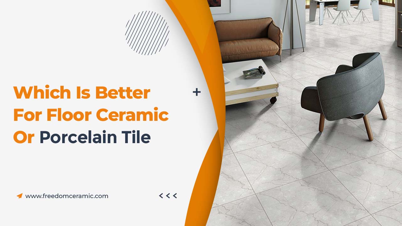 Which is Better for Floor Ceramic or Porcelain Tile? - Freedom Ceramic